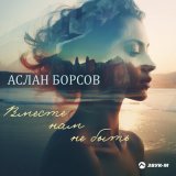 Скачать песню Аслан Борсов - Вместе нам не быть