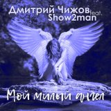 Скачать песню Дмитрий Чижов, Show2Man - Мой милый ангел
