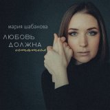 Скачать песню мария шабанова - любовь должна остаться