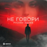 Скачать песню Руслан Эдиев - Не говори