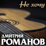 Скачать песню Дмитрий Романов - Не хочу