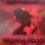 Скачать песню Ваграм Вазян - Чёрная роза