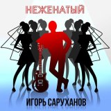 Скачать песню Игорь Саруханов - Неженатый