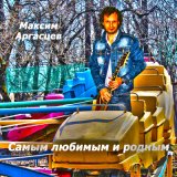 Скачать песню Максим Аргасцев - Самым любимым и родным