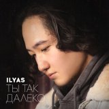 Скачать песню Ilyas - Ты так далеко