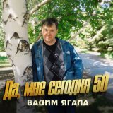 Скачать песню Вадим Ягала - Да, мне сегодня 50