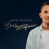 Скачать песню Марат Мэлхарт - Все будет хорошо