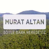 Скачать песню Murat Altan - Söyle Bana Neredeyiz