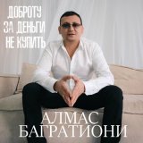 Скачать песню Алмас Багратиони - Доброту за деньги не купить