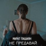 Скачать песню Марат Пашаян - Не предавай (Remix)