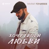 Скачать песню Мурат Гочияев - Хочу твоей любви