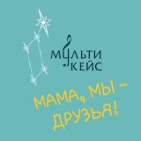 Скачать песню МультиКейс - Мама, мы – друзья!