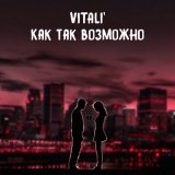 Скачать песню VITaLI' - Как так возможно