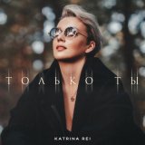 Скачать песню Katrina Rei - Только ты