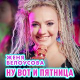 Скачать песню Женя Белоусова - Ну вот и пятница