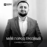 Скачать песню Самвел Мхитарян - Мой город Грозный