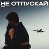 Скачать песню Свят - Не отпускай